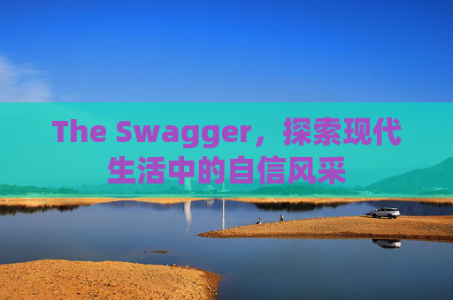 The Swagger，探索现代生活中的自信风采