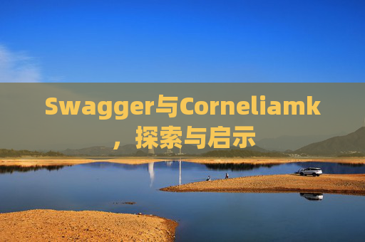 Swagger与Corneliamk,探索与启示